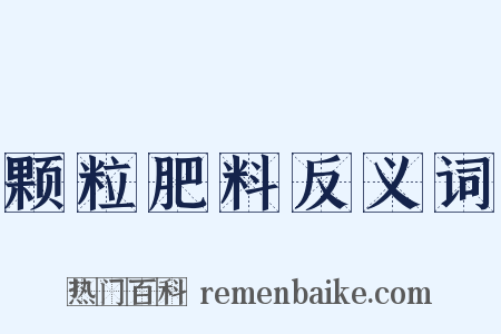 颗粒肥料反义词是什么意思的图片